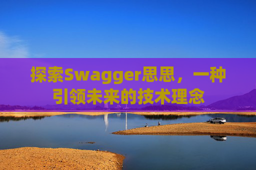 探索Swagger思思,一种引领未来的技术理念 探索Swagger思思,一种引领未来的技术理念