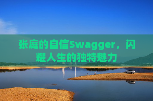 张庭的自信Swagger,闪耀人生的独特魅力